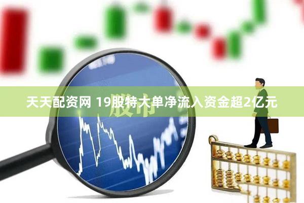 天天配资网 19股特大单净流入资金超2亿元