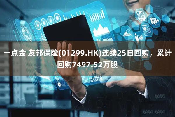 一点金 友邦保险(01299.HK)连续25日回购，累计回购7497.52万股