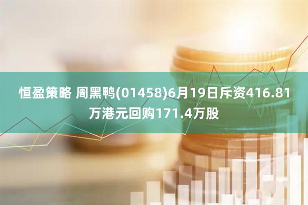 恒盈策略 周黑鸭(01458)6月19日斥资416.81万港元回购171.4万股