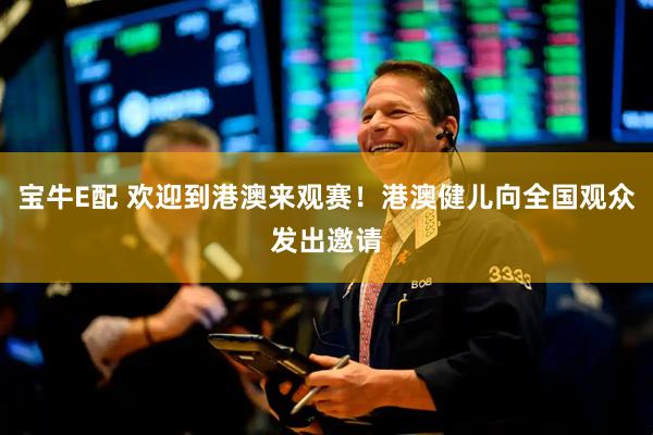 宝牛E配 欢迎到港澳来观赛！港澳健儿向全国观众发出邀请