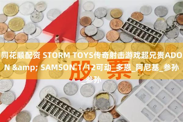同花顺配资 STORM TOYS传奇射击游戏超兄贵ADON & SAMSON 1/12可动_多恩_阿尼基_参孙