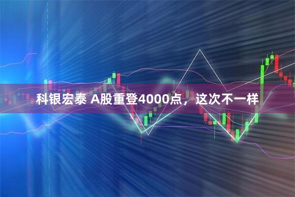 科银宏泰 A股重登4000点，这次不一样